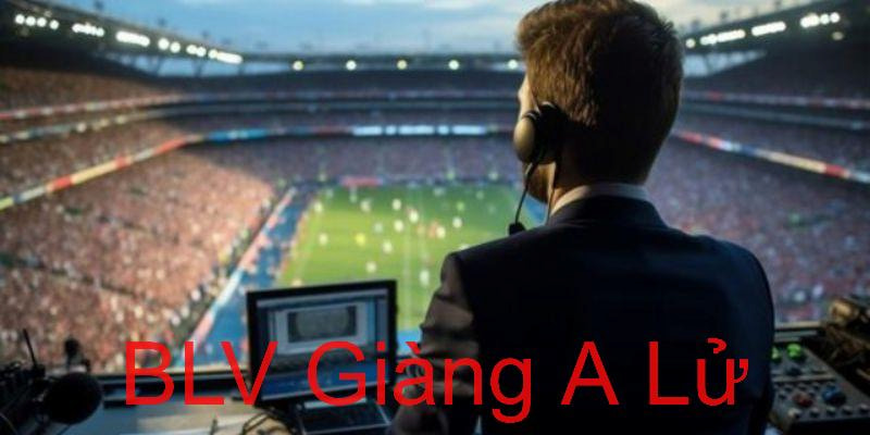 Sơ lược thông tin về BLV Giàng A Lử